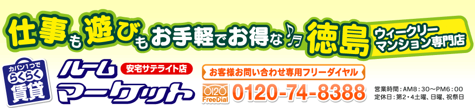 仕事も遊びもお手軽でお得な徳島ウィークリーマンション専門店 カバン１つでらくらく賃貸 ルームマーケット安宅サテライト店 お客様お問い合わせ専用フリーダイヤル 0120-74-8388 営業時間：AM8：30～PM6：00 定休日：第2・4土曜、日曜、祝祭日